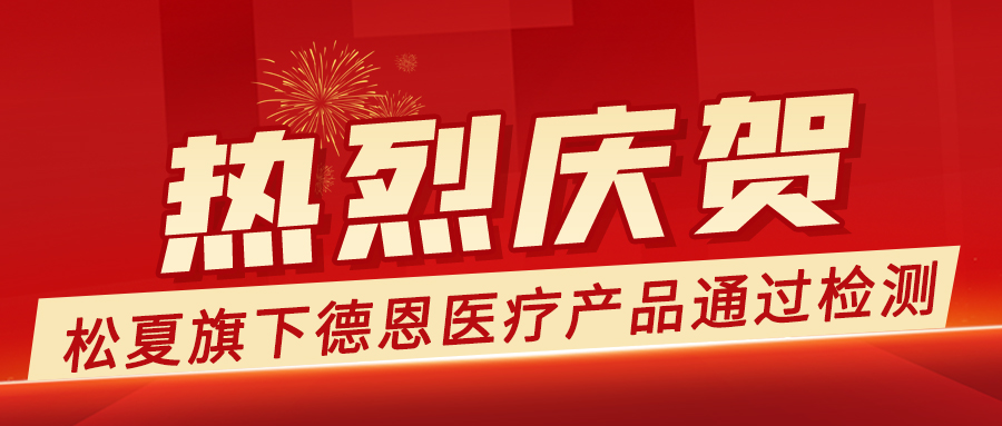 恭喜松夏旗下德恩医疗产品获得国家检测认证